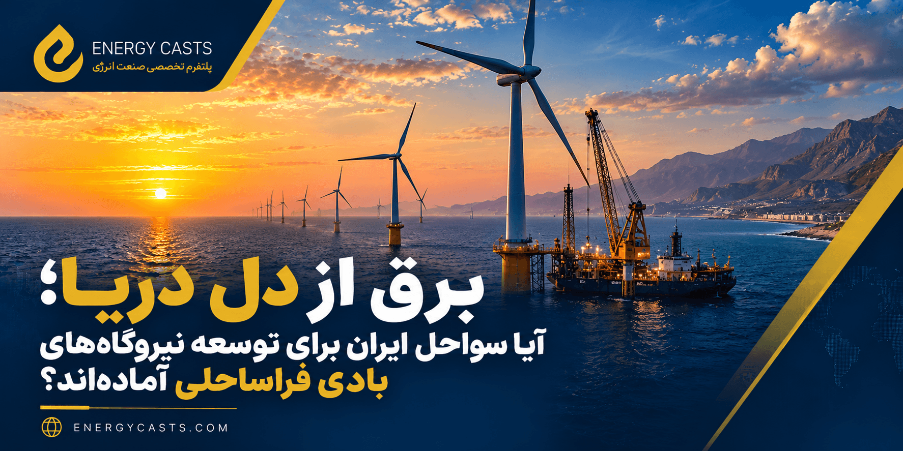 برق از دل دریا؛ آیا سواحل ایران برای توسعه نیروگاه‌های بادی فراساحلی آماده‌اند؟